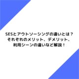 SESとアウトソーシングの違いとは？それぞれのメリット、デメリット、利用シーンの違いなど解説！